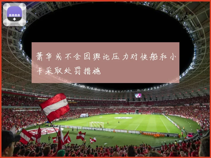 萧华或不会因舆论压力对快船和小卡采取处罚措施