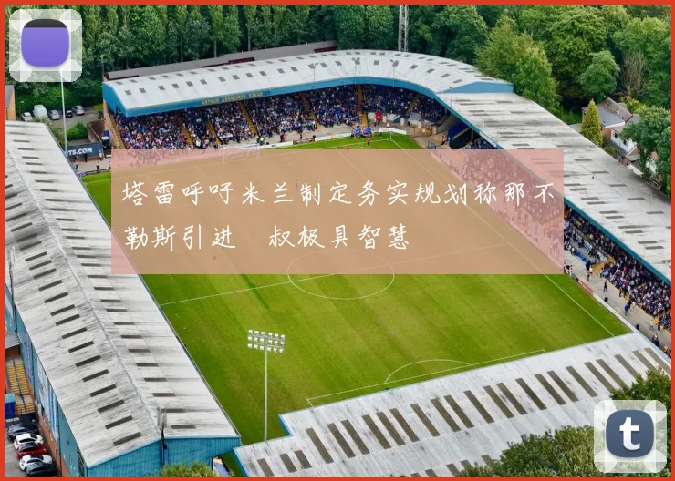 塔雷呼吁米兰制定务实规划称那不勒斯引进囧叔极具智慧