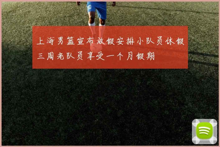 上海男篮宣布放假安排小队员休假三周老队员享受一个月假期