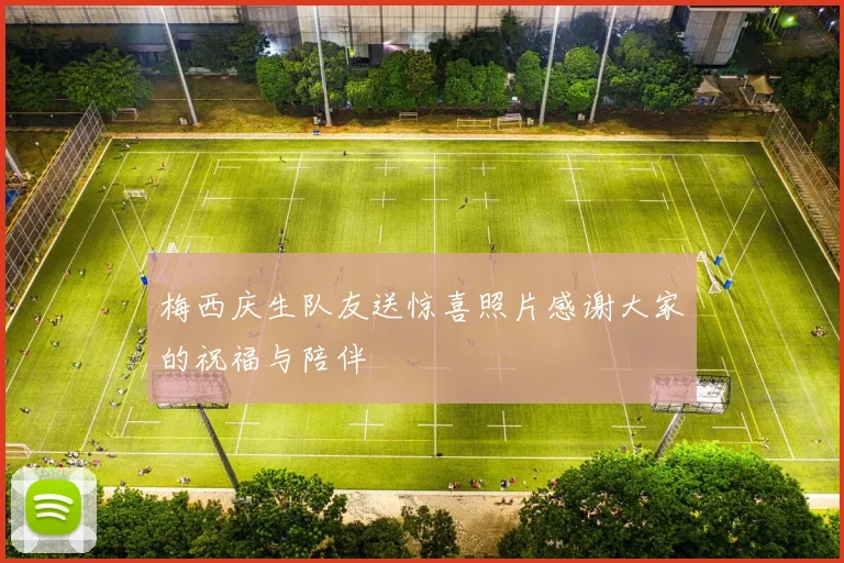 梅西庆生队友送惊喜照片感谢大家的祝福与陪伴