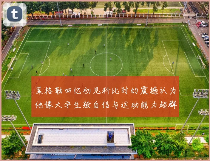 莱格勒回忆初见科比时的震撼认为他像大学生般自信与运动能力超群