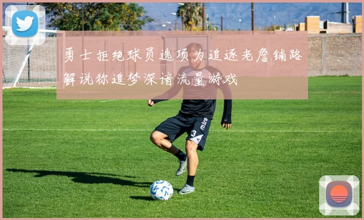勇士拒绝球员选项为追逐老詹铺路解说称追梦深谙流量游戏