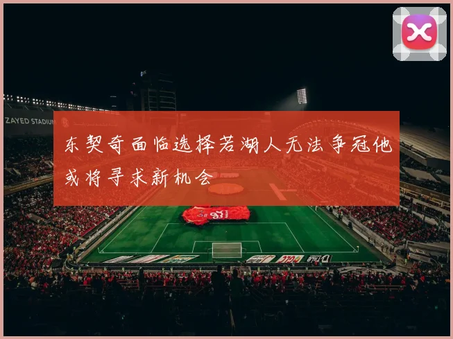 东契奇面临选择若湖人无法争冠他或将寻求新机会